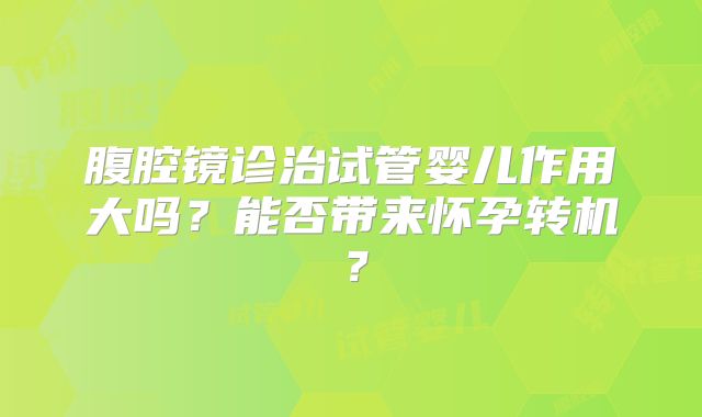 腹腔镜诊治试管婴儿作用大吗？能否带来怀孕转机？
