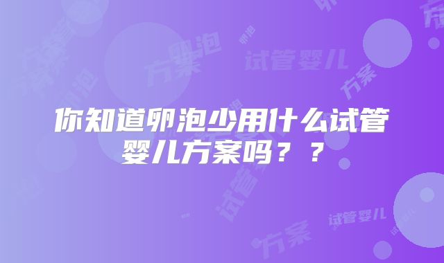 你知道卵泡少用什么试管婴儿方案吗??