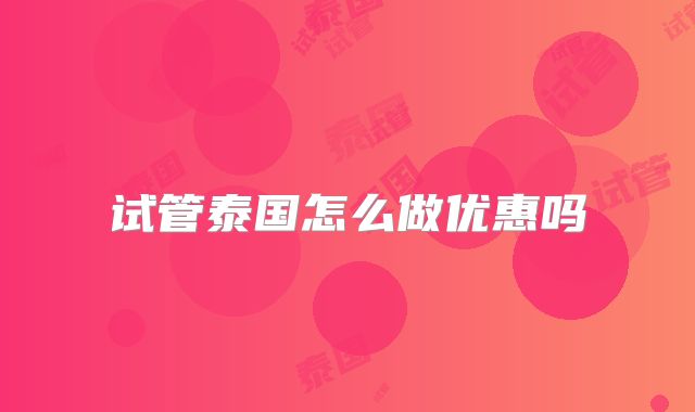 试管泰国怎么做优惠吗