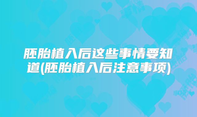 胚胎植入后这些事情要知道(胚胎植入后注意事项)