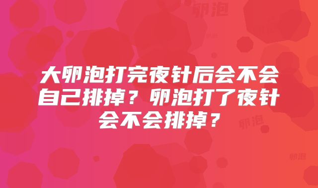 大卵泡打完夜针后会不会自己排掉？卵泡打了夜针会不会排掉？