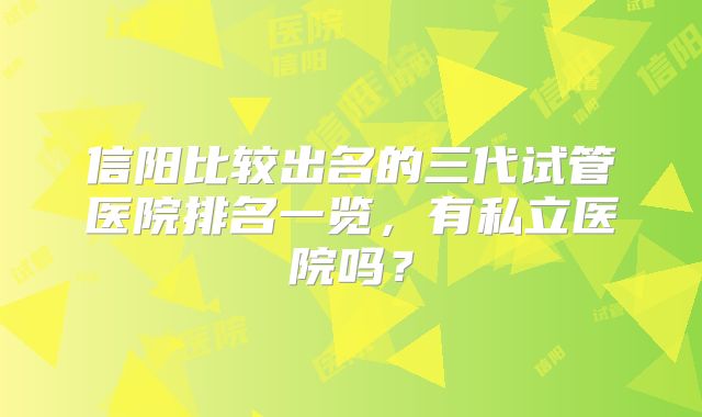 信阳比较出名的三代试管医院排名一览,有私立医院吗?