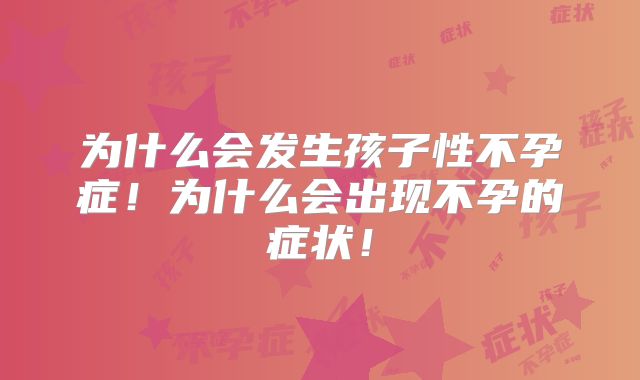 为什么会发生孩子性不孕症！为什么会出现不孕的症状！