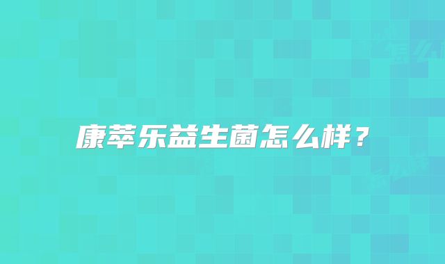 康萃乐益生菌怎么样?