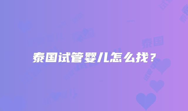 泰国试管婴儿怎么找?