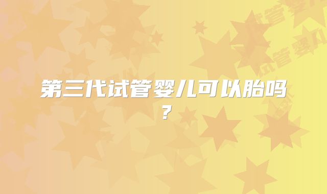 第三代试管婴儿可以胎吗？