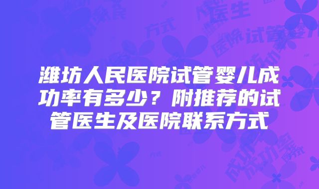 潍坊人民医院试管婴儿成功率有多少？附推荐的试管医生及医院联系方式