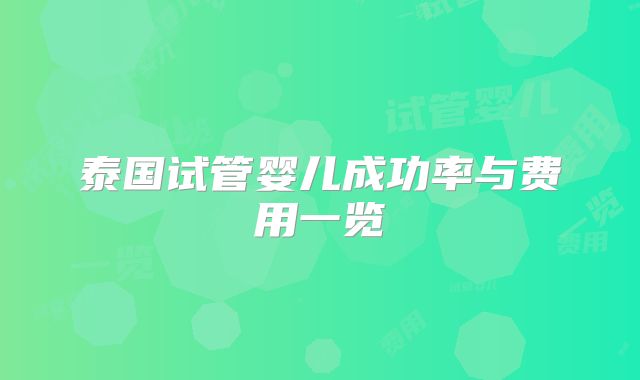 泰国试管婴儿成功率与费用一览