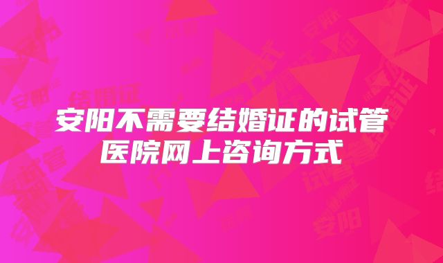 安阳不需要结婚证的试管医院网上咨询方式