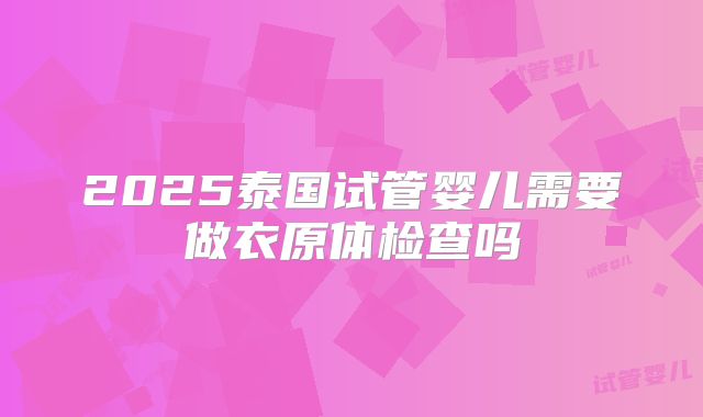 2025泰国试管婴儿需要做衣原体检查吗