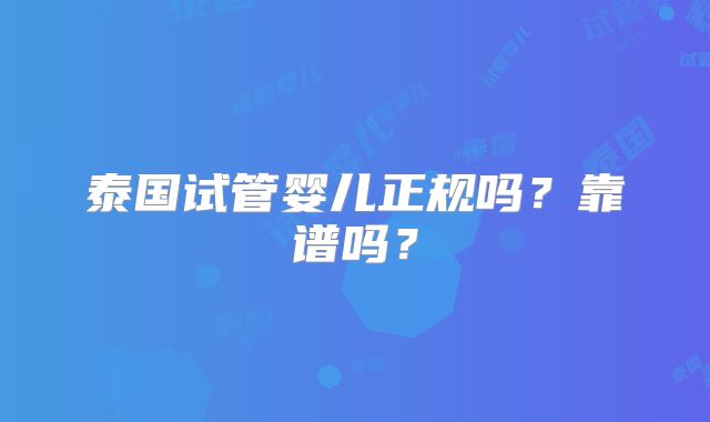 泰国试管婴儿正规吗?靠谱吗?