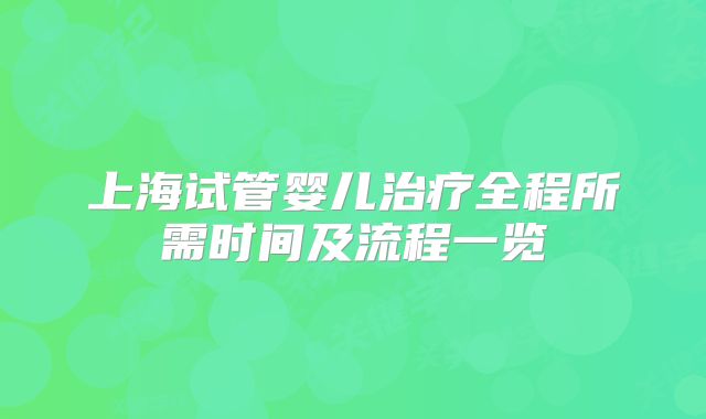 上海试管婴儿治疗全程所需时间及流程一览