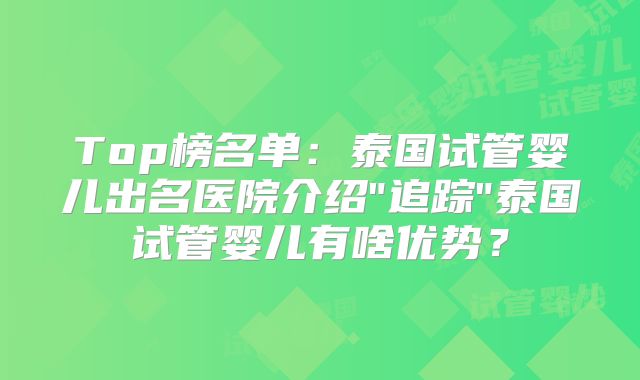 Top榜名单：泰国试管婴儿出名医院介绍