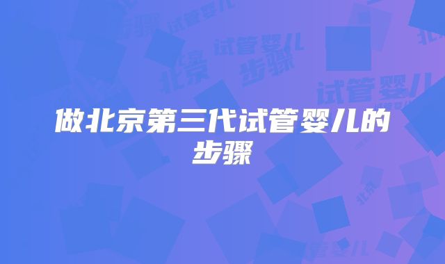 做北京第三代试管婴儿的步骤