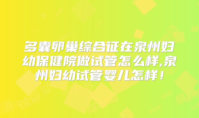 多囊卵巢综合征在泉州妇幼保健院做试管怎么样,泉州妇幼试管婴儿怎样!
