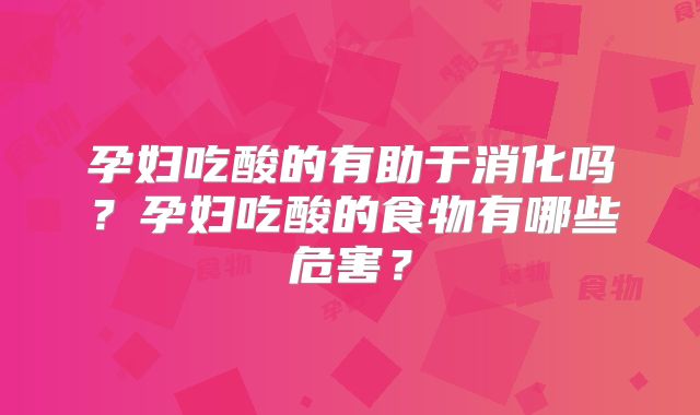 孕妇吃酸的有助于消化吗？孕妇吃酸的食物有哪些危害？