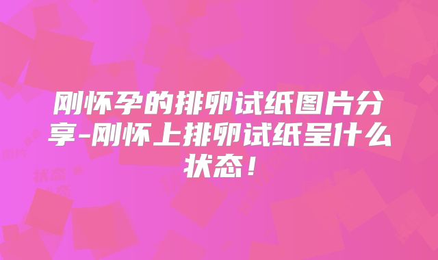 刚怀孕的排卵试纸图片分享-刚怀上排卵试纸呈什么状态！