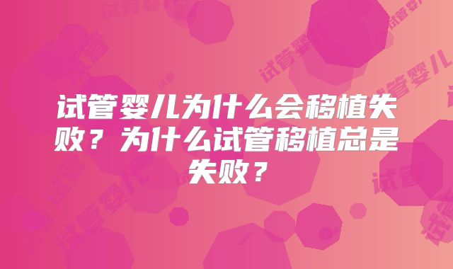 试管婴儿为什么会移植失败？为什么试管移植总是失败？