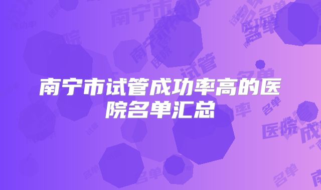 南宁市试管成功率高的医院名单汇总