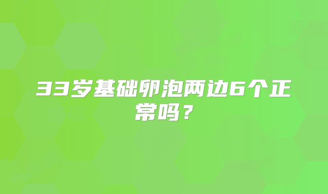 33岁基础卵泡两边6个正常吗？