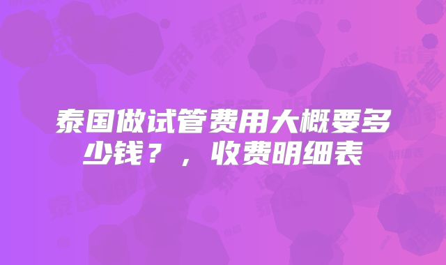 泰国做试管费用大概要多少钱？，收费明细表