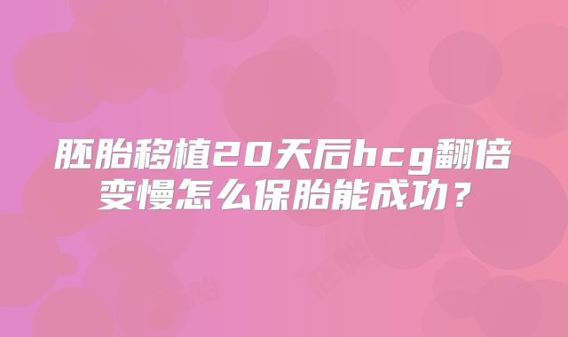 胚胎移植20天后hcg翻倍变慢怎么保胎能成功？
