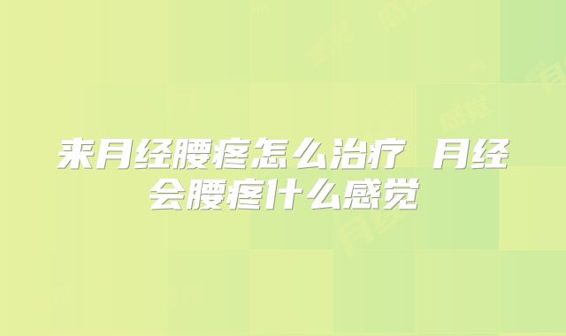 来月经腰疼怎么治疗 月经会腰疼什么感觉