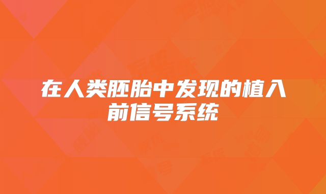 在人类胚胎中发现的植入前信号系统