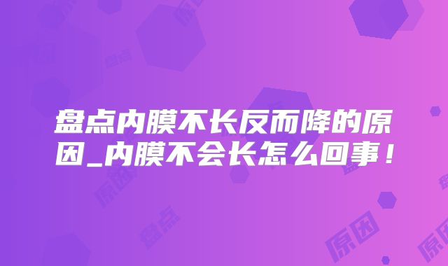 盘点内膜不长反而降的原因_内膜不会长怎么回事！