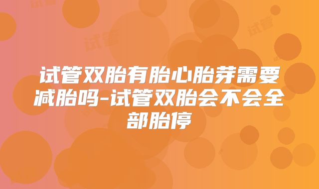试管双胎有胎心胎芽需要减胎吗-试管双胎会不会全部胎停