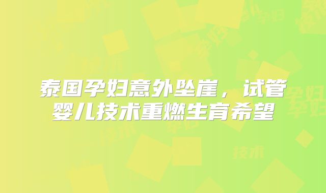 泰国孕妇意外坠崖，试管婴儿技术重燃生育希望