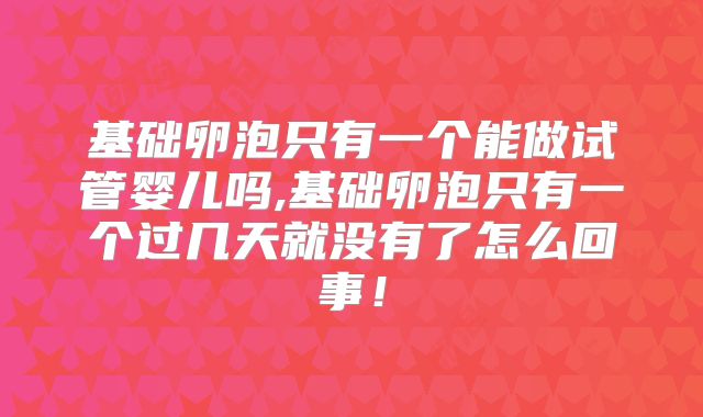 基础卵泡只有一个能做试管婴儿吗,基础卵泡只有一个过几天就没有了怎么回事!