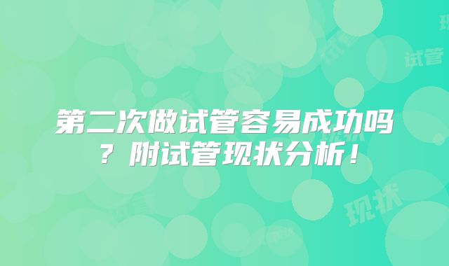 第二次做试管容易成功吗?附试管现状分析!