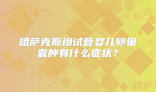 哈萨克斯坦试管婴儿卵巢囊肿有什么症状?