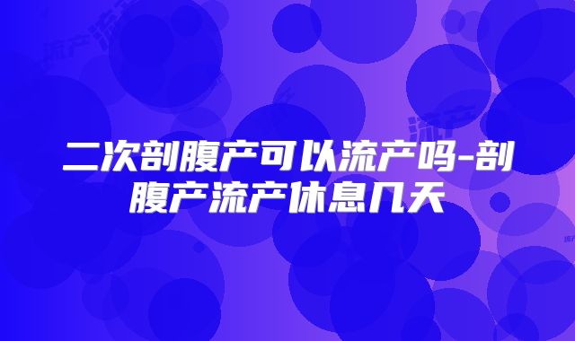二次剖腹产可以流产吗-剖腹产流产休息几天