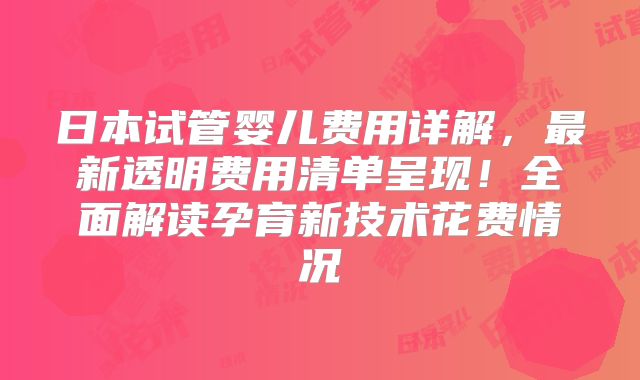 日本试管婴儿费用详解，最新透明费用清单呈现！全面解读孕育新技术花费情况