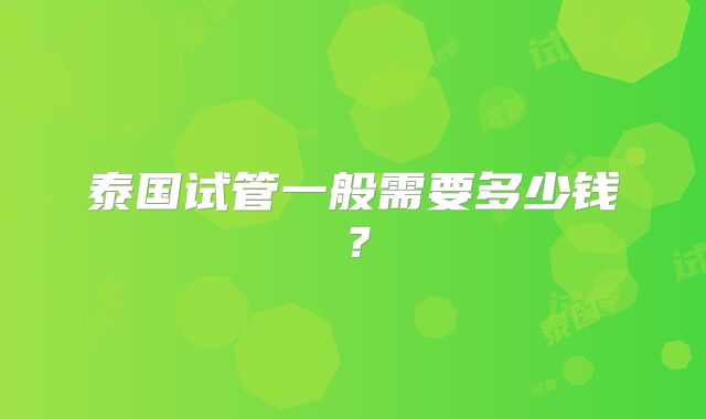 泰国试管一般需要多少钱?