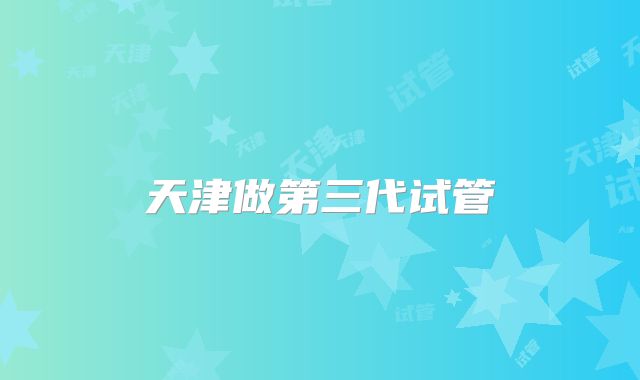天津做第三代试管