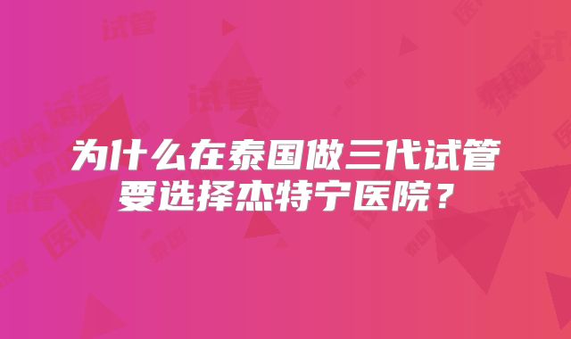 为什么在泰国做三代试管要选择杰特宁医院？