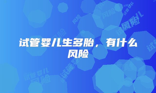 试管婴儿生多胎,有什么风险