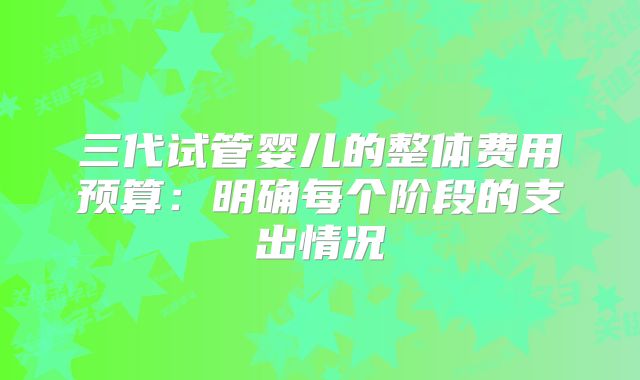 三代试管婴儿的整体费用预算：明确每个阶段的支出情况