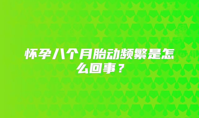 怀孕八个月胎动频繁是怎么回事？