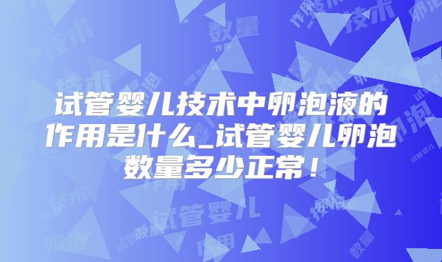 试管婴儿技术中卵泡液的作用是什么_试管婴儿卵泡数量多少正常！