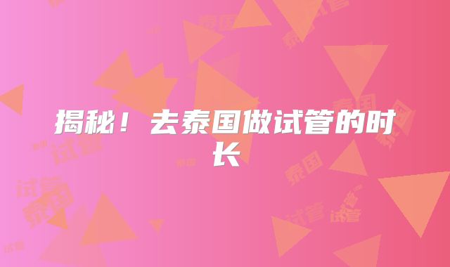 揭秘！去泰国做试管的时长