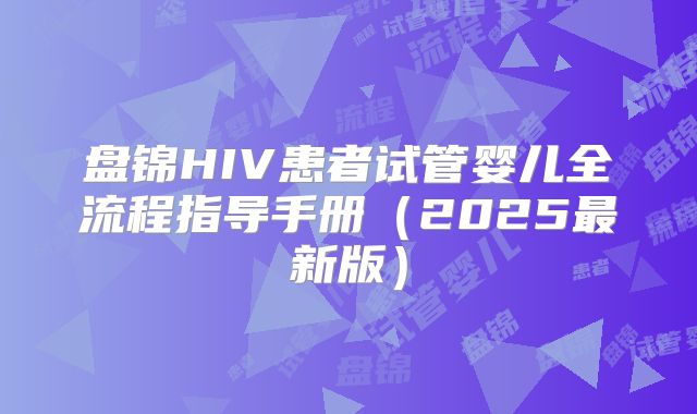 盘锦HIV患者试管婴儿全流程指导手册（2025最新版）