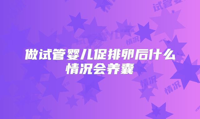 做试管婴儿促排卵后什么情况会养囊