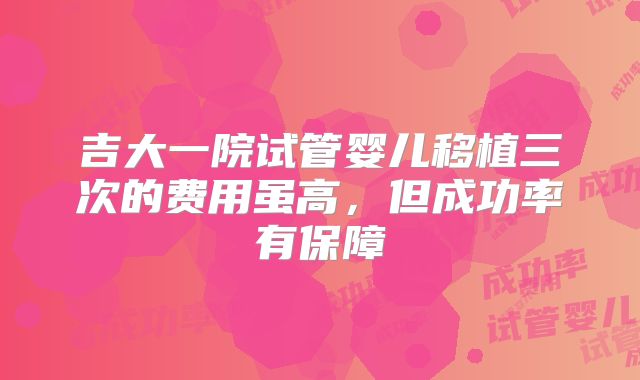吉大一院试管婴儿移植三次的费用虽高，但成功率有保障