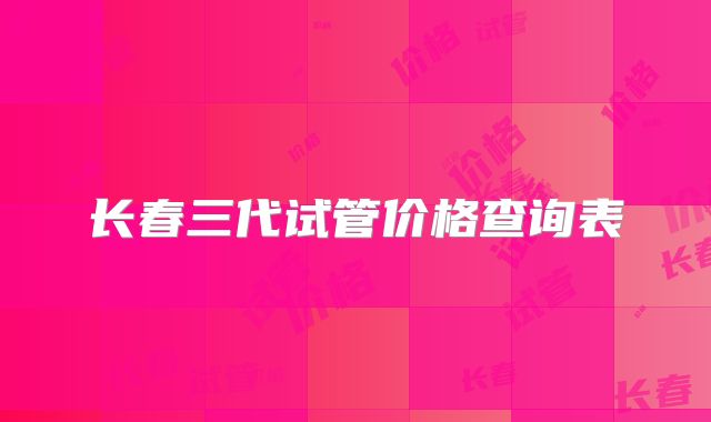 长春三代试管价格查询表