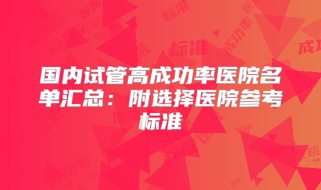 国内试管高成功率医院名单汇总：附选择医院参考标准