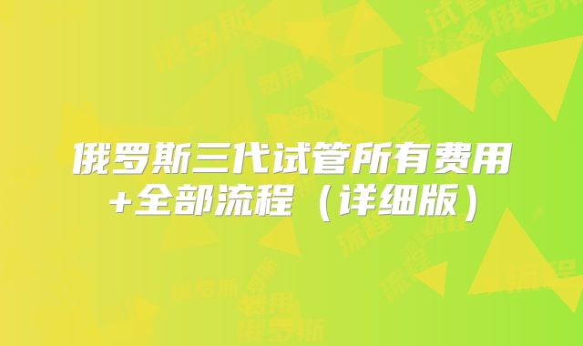 俄罗斯三代试管所有费用+全部流程（详细版）